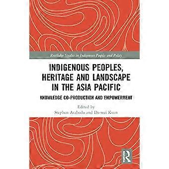 Indigenous Peoples Heritage and Landscape in the Asia Pacific Knowledge Co Production and Empowerment