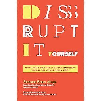 Disrupt It Yourself Eight Ways to Hack a Better Business Before the Competition Does