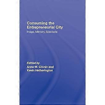 Consuming the Entrepreneurial City Image Memory Spectacle