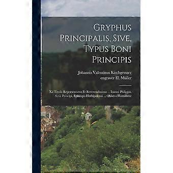 Gryphus Principalis Sive Typus Boni Principis Xii Titulis Reprsentatus Et - Valentinus, Kirchgessner, Johannis - Paperback - English Book - Hist