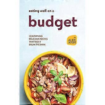 Gesund essen mit kleinem Budget: Gesunde und leckere Rezepte, die den Geldbeutel schonen