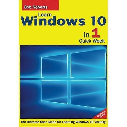 Learn Windows 10 in 1 Quick Week. Beginner to Pro.: The Ultimate User Guide for Learning Windows 10 Visually!