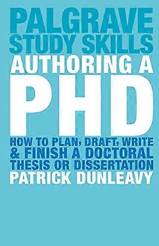Authoring a PhD: How to Plan Draft Write and Finish a Doctoral Thesis or Dissertation