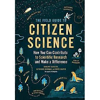 The Field Guide to Citizen Science How You Can Contribute to Scientific Research and Make a Difference