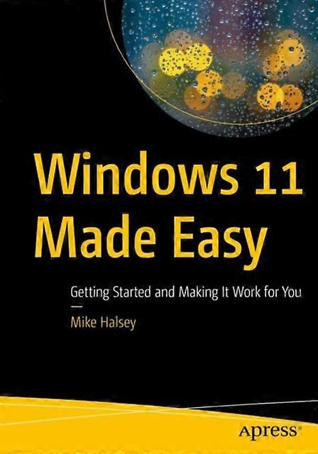 Windows 11 Made Easy Getting Started And Making It Work For You - Mike Halsey