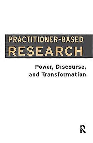 Practitioner Based Research: Power Discourse and Transformation