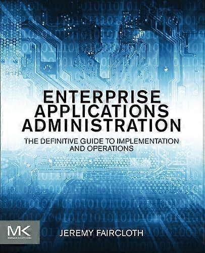 Enterprise Applications Administration: The Definitive Guide to Implementation and Operations