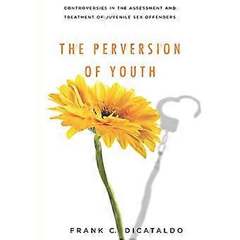 The Perversion of Youth: Controversies in the Assessment and Treatment of Juvenile Sex Offenders