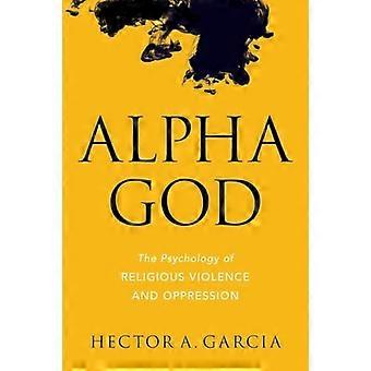 Dios alfa: la psicología de la violencia religiosa y la opresión