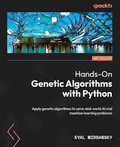 Hands-On Genetic Algorithms with Python - Second Edition: Apply genetic algorithms to solve real-world AI and machine learning problems