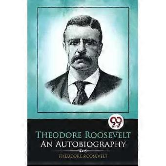 Theodore Roosevelt An Autobiography - Theodore Roosevelt