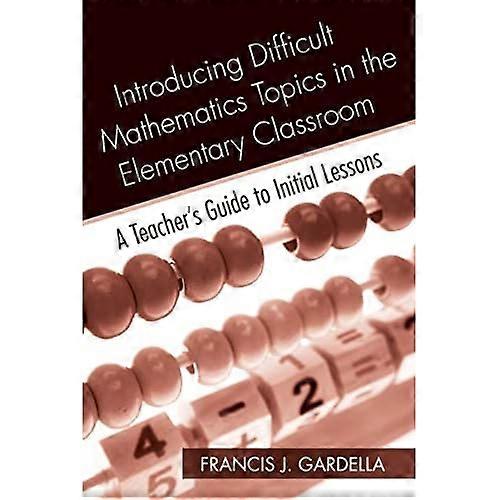 Introducing Difficult Mathematics Topics in the Elementary Classroom: A Teacher's Guide to Initial Lessons