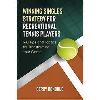 Strategia vincente per i singoli giocatori di tennis amatoriali: 140 consigli e tattiche per trasformare il tuo gioco