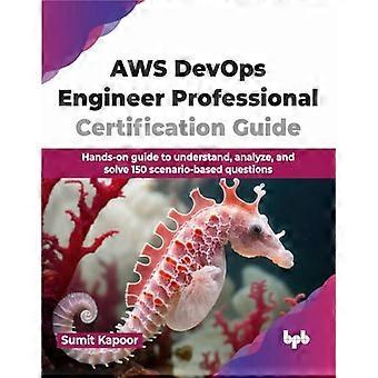 AWS DevOps Engineer Professional Certification Guide: Hands-on gids om 150 op scenario's gebaseerde vragen te begrijpen, analyseren en oplossen (Engelse editie)