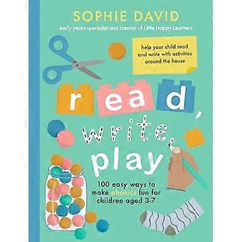 Read Write Play 100 Easy Ways to Make Phonics Fun for Children Aged 3 7