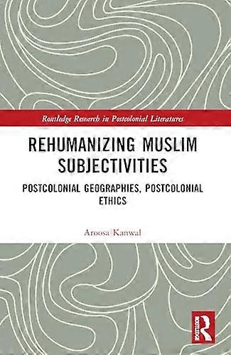 Rehumanizing Muslim Subjectivities Postcolonial Geographies Postcolonial Ethics