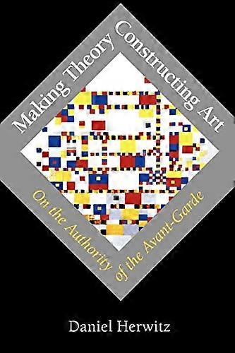 Making Theory/Constructing Art: On the Authority of the Avant Garde