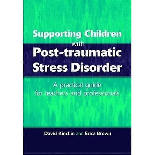 Supporting Children with Post Traumatic Stress Disorder: A Practical Guide for Teachers and Professionals