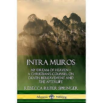 Intra Muros My Dream Of Heaven - A Christian's Counsel On Death Bereavement A - Rebecca Ruter Springer - Paperback - en Book