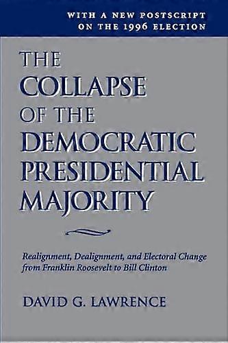 The Collapse Of The Democratic Presidential Majority: Realignment Dealignment And Electoral Change From Franklin Roosevelt To Bill Clinton