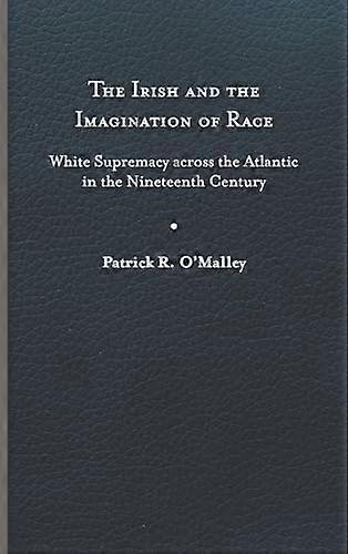 The Irish and the Imagination of Race: White Supremacy Across the Atlantic in the Nineteenth Century