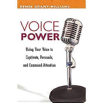 Voice Power - Verwenden Sie Ihre Stimme, um zu fesseln, zu überzeugen und Aufmerksamkeit zu befehlen: Verwenden Sie Ihre Stimme, um zu fesseln, zu überzeugen und Aufmerksamkeit zu befehlen
