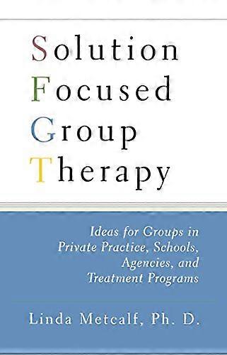 Solution Focused Group Therapy: Ideas for Groups in Private Practise, Schools,