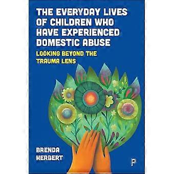 The Everyday Lives of Children Who Have Experienced Domestic Abuse Looking Beyond the Trauma Lens