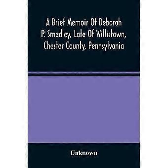 A Brief Memoir Of Deborah P. Smedley Late Of Willistown Chester County - Unknown - Paperback - en Book