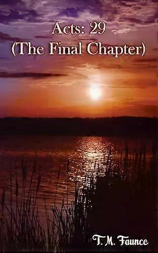 Acts 29 The Final Chapter - T.M. Faunce