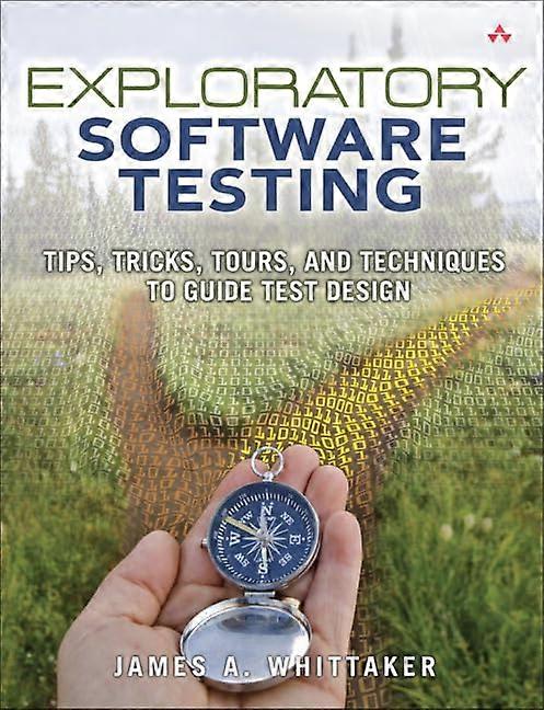 Exploratory Software Testing: Tips, Tricks, Tours, and Techniques to Guide Test Design