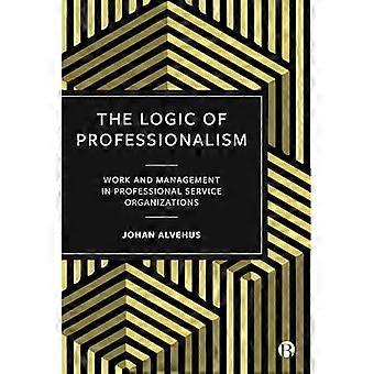 De logica van professionaliteit: werk en management in professionele serviceorganisaties