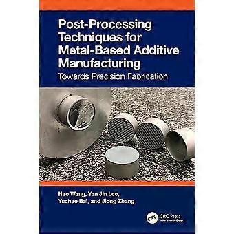 Post-processing Techniques For Metal-based Additive Manufacturing Towards Precis - Hao Wang