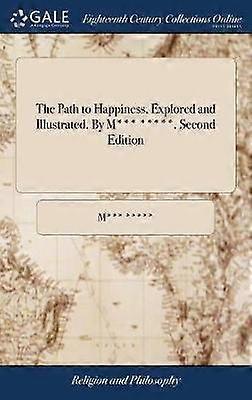 The Path to Happiness Explored and Illustrated. By M*** *****. Second Edition