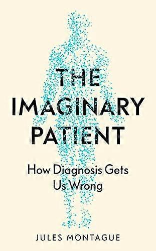 The Imaginary Patient How Diagnosis Gets Us Wrong