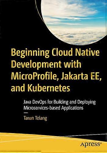 Beginning Cloud Native Development with MicroProfile, Jakarta EE, and Kubernetes: Java DevOps for Building and Deploying Microservices-based Applicati