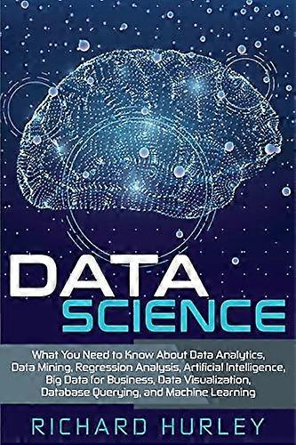 Data Science: What You Need to Know About Data Analytics, Data Mining, Regression Analysis, Artificial Intelligence, Big Data for Business, Data Visua