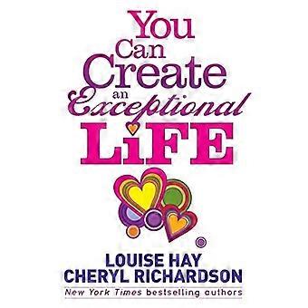 You Can Create an Exceptional Life: Ehrliche Gespräche mit Louise Hay und Cheryl Richardson