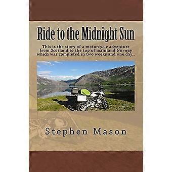Ride to the Midnight Sun -: Detta är berättelsen om ett motorcykeläventyr från Skottland till toppen av det norska fastlandet som slutfördes på två veckor