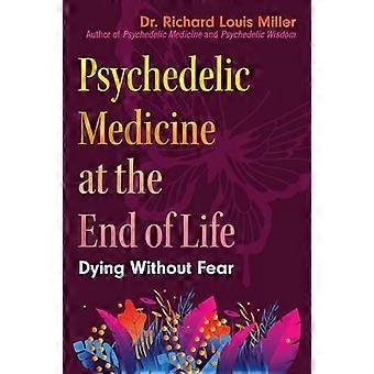 Psychedelic Medicine at the End of Life Dying without Fear
