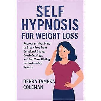 Self Hypnosis for Weight loss: Reprogram Your Mind to Break Free from Emotional Eating, Crush Cravings, and End Yo-Yo Dieting for Sustainable Results