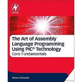 The Art Of Assembly Language Programming Using Pic Technology Core Fundamentals - Theresa Schousek - Paperback - en Book