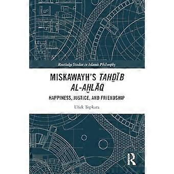 Miskawayhs Tahdib Al-Ahlaq : Happiness, Justice and Friendship