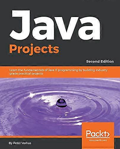 Java Projects - Second Edition: Learn the fundamentals of Java 11 programming by building industry grade practical projects