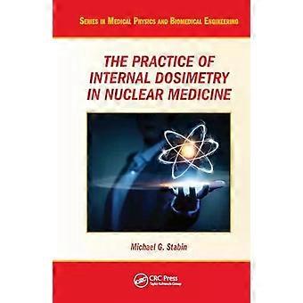 The Practice Of Internal Dosimetry In Nuclear Medicine - Michael G. Stabin