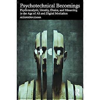 Psychotechnical Becomings Psychoanalysis Identity Desire and Mourning in the Age of AI and Digital Mediation