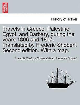 Travels in Greece Palestine Egypt and Barbary During the Years 1806 and 1807 Translated by Frederic Shoberl Second Edition with a Map