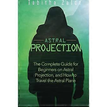 AstralProjektion: Der komplette Leitfaden für Anfänger auf Astralprojektion und wie man das Astral-Flugzeug bereist