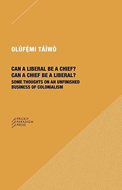 Can A Liberal Be A Chief Can A Chief Be A Liber Some Thoughts On An Unfinished by Olufemi Taiwo Paperback Book
