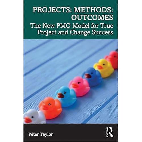 Projects: Methods: Outcomes: The New PMO Model for True Project and Change Success
